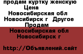 продам куртку женскую › Цена ­ 3 000 - Новосибирская обл., Новосибирск г. Другое » Продам   . Новосибирская обл.,Новосибирск г.